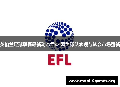 英格兰足球联赛最新动态盘点 聚焦球队表现与转会市场更新 英格兰足球联赛最新动态盘点 聚焦球队表现与转会市场更新