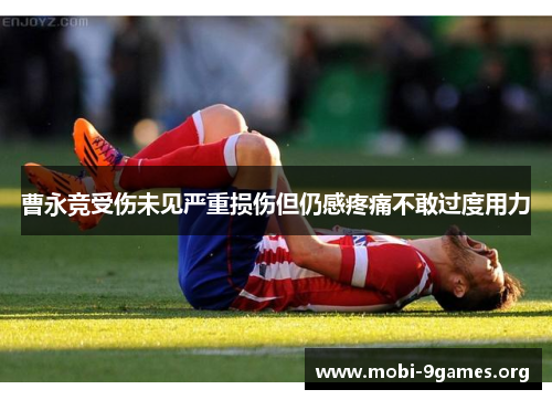 曹永竞受伤未见严重损伤但仍感疼痛不敢过度用力