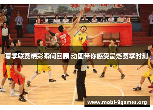 夏季联赛精彩瞬间回顾 动图带你感受最燃赛季时刻 夏季联赛精彩瞬间回顾 动图带你感受最燃赛季时刻