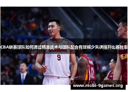 CBA联赛球队如何通过精准战术与团队配合有效减少失误提升比赛胜率 CBA联赛球队如何通过精准战术与团队配合有效减少失误提升比赛胜率