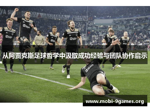 从阿贾克斯足球哲学中汲取成功经验与团队协作启示