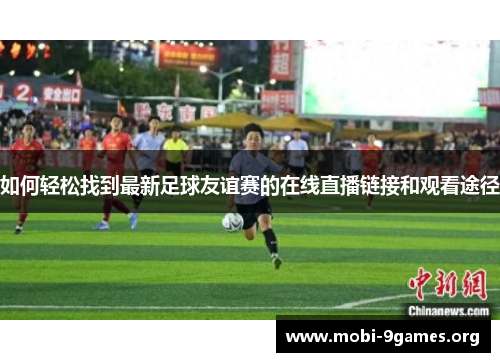 如何轻松找到最新足球友谊赛的在线直播链接和观看途径