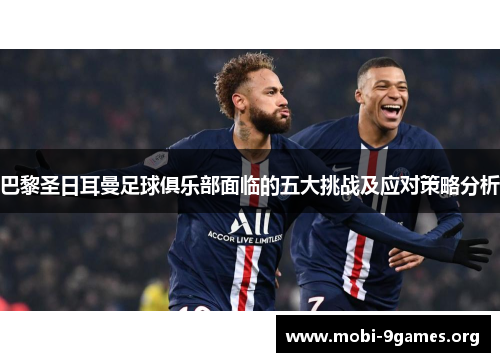 巴黎圣日耳曼足球俱乐部面临的五大挑战及应对策略分析 巴黎圣日耳曼足球俱乐部面临的五大挑战及应对策略分析
