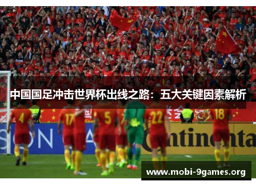 中国国足冲击世界杯出线之路：五大关键因素解析