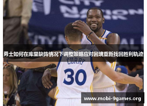 勇士如何在库里缺阵情况下调整策略应对困境重新找回胜利轨迹 勇士如何在库里缺阵情况下调整策略应对困境重新找回胜利轨迹