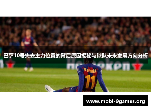 巴萨10号失去主力位置的背后原因揭秘与球队未来发展方向分析 巴萨10号失去主力位置的背后原因揭秘与球队未来发展方向分析