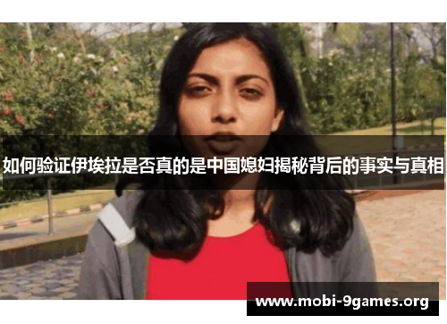 如何验证伊埃拉是否真的是中国媳妇揭秘背后的事实与真相 如何验证伊埃拉是否真的是中国媳妇揭秘背后的事实与真相