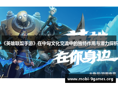 《英雄联盟手游》在中匈文化交流中的独特作用与潜力探析 《英雄联盟手游》在中匈文化交流中的独特作用与潜力探析