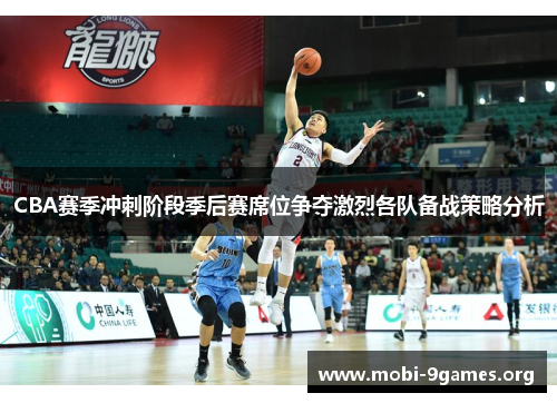 CBA赛季冲刺阶段季后赛席位争夺激烈各队备战策略分析