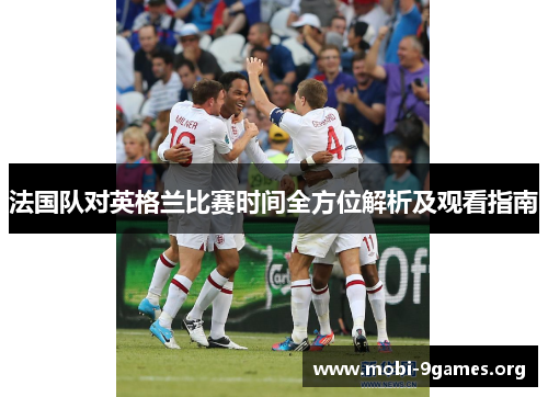 法国队对英格兰比赛时间全方位解析及观看指南