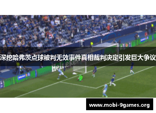 深挖哈弗茨点球被判无效事件真相裁判决定引发巨大争议